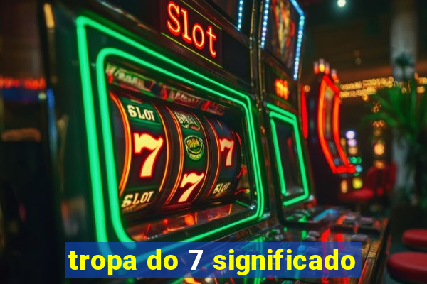 tropa do 7 significado